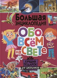 Большая энциклопедия обо всем на свете. Лучший подарок для школьников