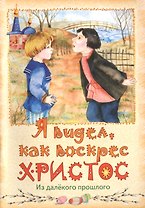 Я видел, как воскрес Христос. Из далекого прошлого