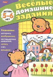 Веселые домашние задания детям 5-6 лет. Развиваем: моторику, воображение, нестандартное мышление, логику, счет, внимание
