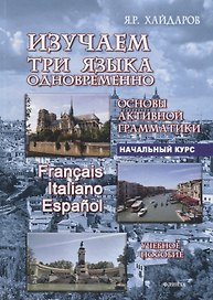 Изучаем три языка одновременно. Francais. Italiano. Espanol. Основы активной грамматики. Начальный курс. Учебное пособие