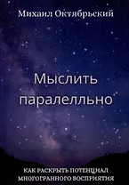 Мыслить параллельно. Как раскрыть потенциал многогранного восприятия