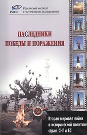 Наследники победы и поражения. Вторая мировая война в исторической политике стран СНГ и ЕС.