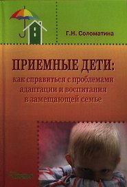 Приемные дети: Как справиться с проблемами адаптации и воспитания в замещающей семье. Пособие