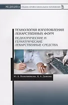 Технология изготовления лекарственных форм. Педиатрические и гериатрические лекарств средства. Учебное пособие