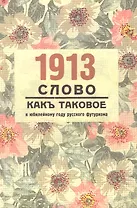 1913. "Слово как таковое": к юбилейному году русского футуризма: материалылы междунар. Научн.конф. (Женева, 10-12 апрреля 2013г.)