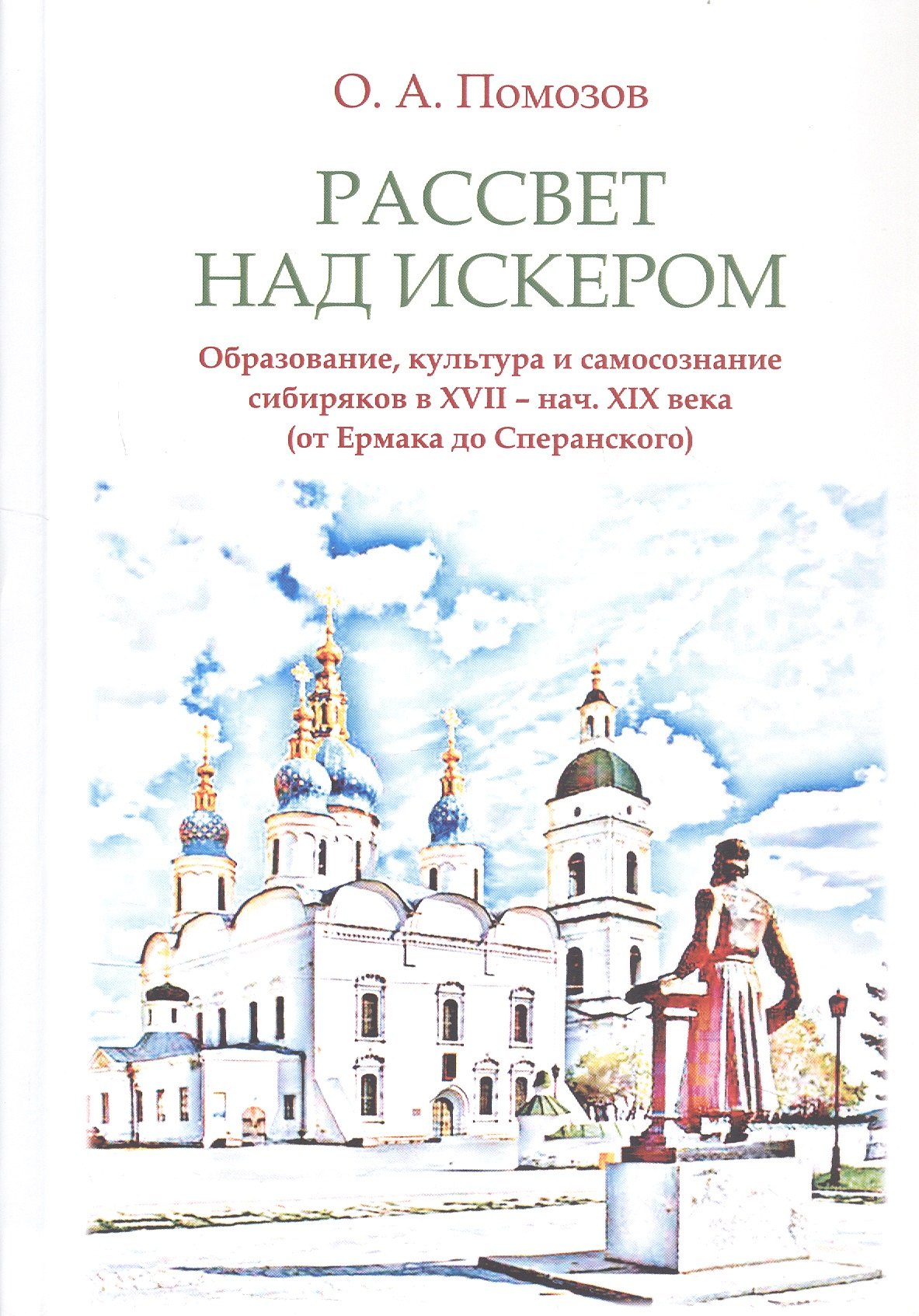 Рассвет над Искером. Образование, культура и самосознание сибиряков в XVII - нач. XIX века (от Ермака до Сперанского)
Рассвет над Искером. Образование, культура и самосознание сибиряков в XVII - нач. XIX века (от Ермака до Сперанского)