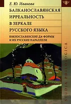 Балканославянская ирреальность в зеркале русского языка (южнославянские да-формы и их русские параллели)
