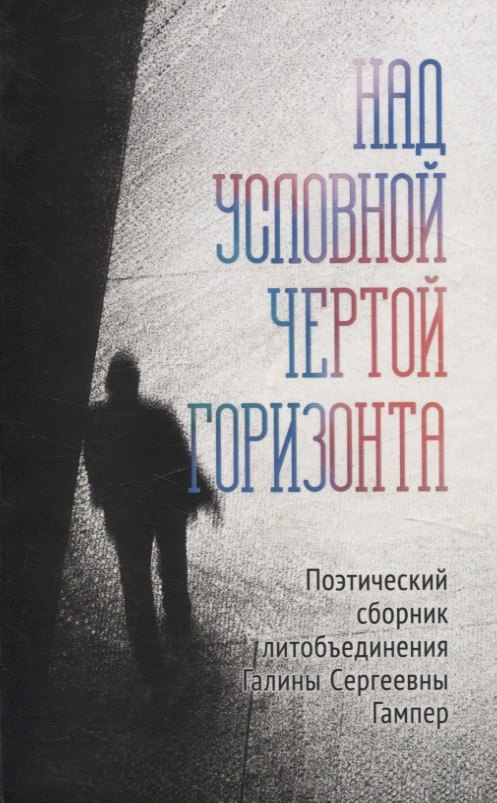 Над условной чертой горизонта Поэтический сборник литобъединения Галины Сергеевны Гампер
Над условной чертой горизонта Поэтический сборник литобъединения Галины Сергеевны Гампер