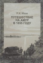 Путешествие на Амур, совершенное по распоряжению сибирского отдела императорского русского географического общества, в 1855 году, Р. Мааком