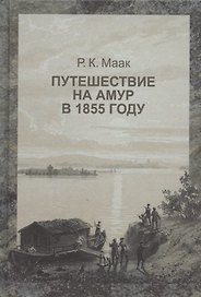 Путешествие на Амур, совершенное по распоряжению сибирского отдела императорского русского географического общества, в 1855 году, Р. Мааком