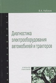 Диагностика электрооборудования автомобилей и тракторов: Учебное пособие - (Высшее образование: Бакалавриат) (ГРИФ) /Набоких В.А.