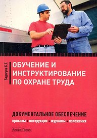 Обучение и инструктирование по охране труда. Документальное обеспечение. Приказы, инструкции, журналы, положения / (мягк). Бадагуев Б. (Альфа-пресс)