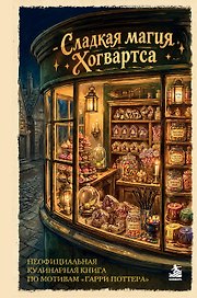 Сладкая магия Хогвартса. Неофициальная кулинарная книга по мотивам "Гарри Поттера"