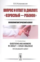 Вопрос и ответ в диалоге взрослый --- ребенок: Психолингвистический аспект / Изд.стереотип.