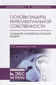 Основы защиты интеллектуальной собственности. Создание, коммерциализация, защита. Уч. Пособие