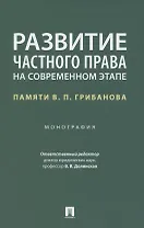 Развитие частного права на современном этапе. Памяти В.П. Грибанова. Монография
