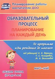 Образовательный процесс. Планирование на каждый день по программе "От рождения до школы" под ред. Н.Е. Вераксы и др. Март-май. Средняя группа. ФГОС ДО