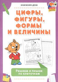 Цифры, фигуры, формы и величины. Решаем и пишем по клеточкам