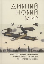 Дивный новый мир. Фантастика, утопия и антиутопия писателей русской эмиграции первой половины XX века