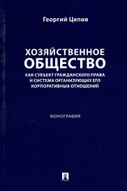 Хозяйственное общество как субъект гражданского права и система организующих его корпоративных отношений. Монография
