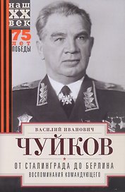 От Сталинграда до Берлина. Воспоминания командующего