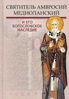 Святитель Амвросий Медиоланский и его богословское наследие
Святитель Амвросий Медиоланский и его богословское наследие