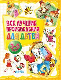 Все лучшие произведения для детей. 3–5 лет
