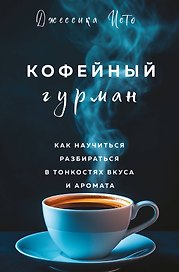 Кофейный гурман. Как научиться разбираться в тонкостях вкуса и аромата