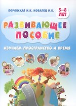 Развивающее пособие. Изучаем пространство и время. 5-8 лет