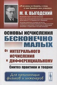 Основы исчисления бесконечно малых: От интегрального исчисления к дифференциальному: Синтез практики и теории. Для начинающих физиков и инженеров. Учебное пособие