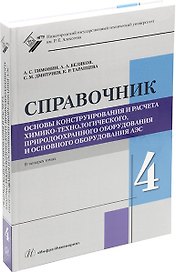 Основы конструирования и расчета химико-технологического, природоохранного оборудования и основного оборудования АЭС: справочник. В 4-х томах. Том 4