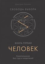 Свобода выбора. Книга первая. Человек. Самопознание без гуру и медитаций