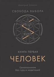 Свобода выбора. Книга первая. Человек. Самопознание без гуру и медитаций