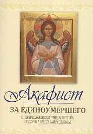 Акафист за единоумершего. С приложением чина литии, мирянином совершаемой