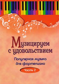 Музицируем с удовольствием. Часть 2 (Популярная музыка для фортепиано)