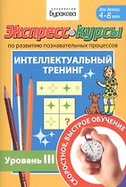 Экспресс-курсы по развитию познавательных процессов. Интеллектуальный тренинг. Уровень III. Для детей 4-8 лет