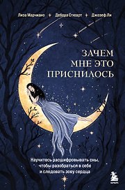 Зачем мне это приснилось. Научитесь расшифровывать сны, чтобы разобраться в себе и следовать зову сердца