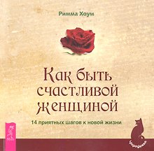 Как быть счастливой женщиной. 14 приятных шагов к новой жизни.
