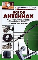 Все об антеннах: Индивидуальные антенны, конструкции, установка, спутниковые антенны: Справочник