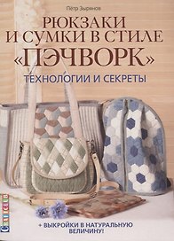 Рюкзаки и сумки в стиле "пэчворк". Технологии и секреты + выкройки в натуральную величину