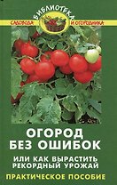 Огород без ошибок, или Как вырастить рекордный урожай