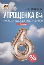 Упрощенка 6%. Практическое пособие для малых предприятий. Издание 7-е, переработанное и дополненное