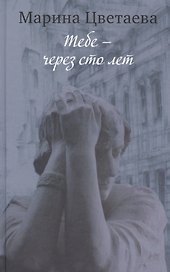 Тебе через сто лет История жизни поэта в стихах прозе… (Цветаева)