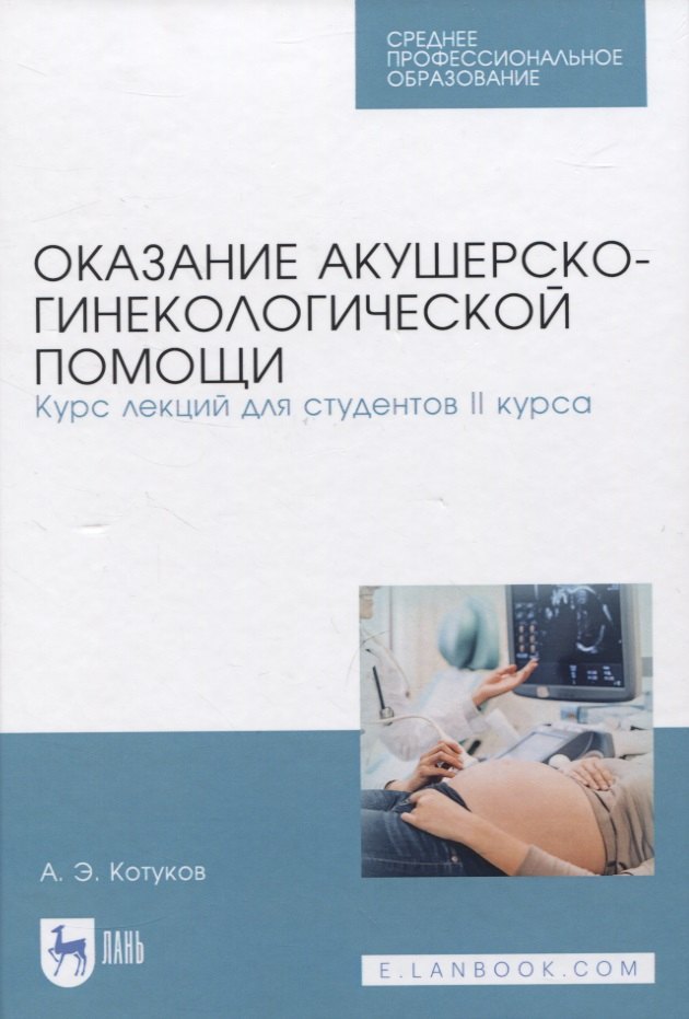 Оказание акушерско-гинекологической помощи. Курс лекций для студентов II курса. Учебное пособие для СПО
Оказание акушерско-гинекологической помощи. Курс лекций для студентов II курса. Учебное пособие для СПО
