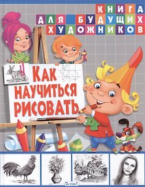 Как научиться рисовать. Книга для будущих художников