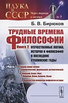 Трудные времена философии. Книга 2. Отечественные логика, история и философия в последние сталинские годы. Часть 1