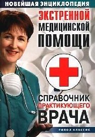 Новейшая энциклопедия экстренной медицинской помощи: Справочник практикующего врача