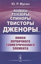 Векторы, Тензоры, Спиноры, Твисторы, Дженоры…: Поиск первичного геометрического элемента