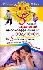 5 главных стратегий высокоэффективных родителей, или 5 главных правил воспитания счастливых детей