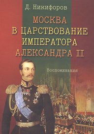 Москва в царствование императора Александра 2 Воспоминания (м) Никифоров